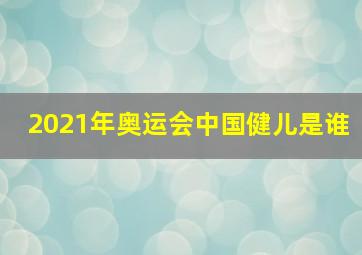 2021年奥运会中国健儿是谁