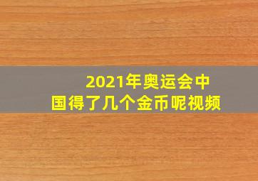 2021年奥运会中国得了几个金币呢视频