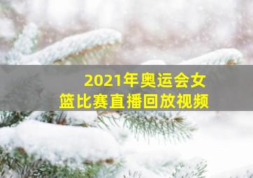 2021年奥运会女篮比赛直播回放视频