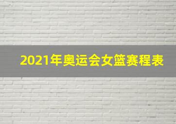 2021年奥运会女篮赛程表