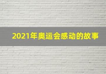 2021年奥运会感动的故事