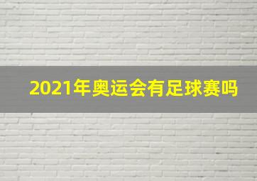 2021年奥运会有足球赛吗