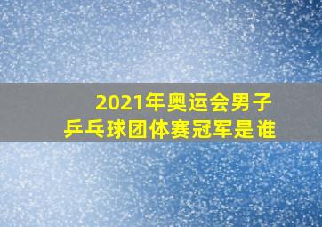 2021年奥运会男子乒乓球团体赛冠军是谁