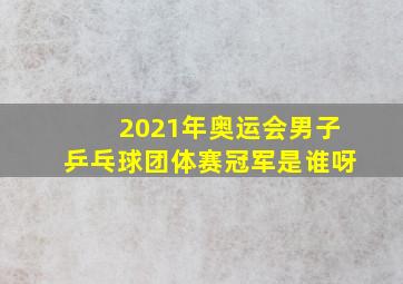 2021年奥运会男子乒乓球团体赛冠军是谁呀