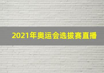 2021年奥运会选拔赛直播