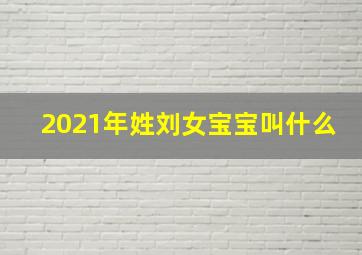 2021年姓刘女宝宝叫什么