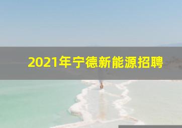 2021年宁德新能源招聘