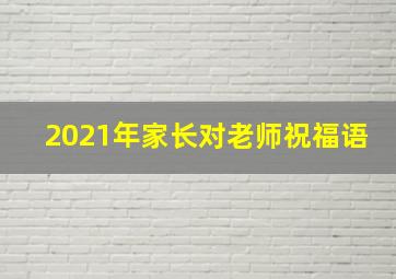 2021年家长对老师祝福语