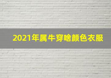 2021年属牛穿啥颜色衣服