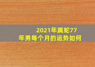 2021年属蛇77年男每个月的运势如何