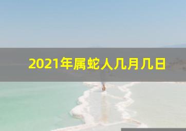 2021年属蛇人几月几日