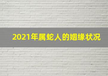 2021年属蛇人的姻缘状况