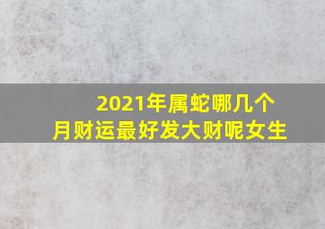 2021年属蛇哪几个月财运最好发大财呢女生