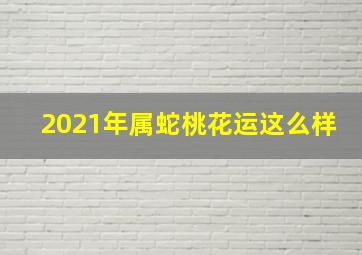 2021年属蛇桃花运这么样