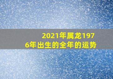 2021年属龙1976年出生的全年的运势