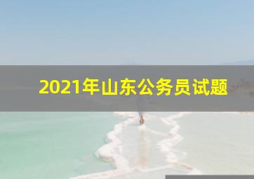 2021年山东公务员试题