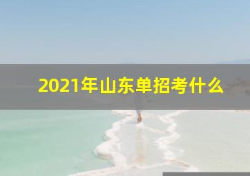 2021年山东单招考什么