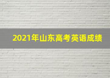 2021年山东高考英语成绩