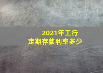 2021年工行定期存款利率多少