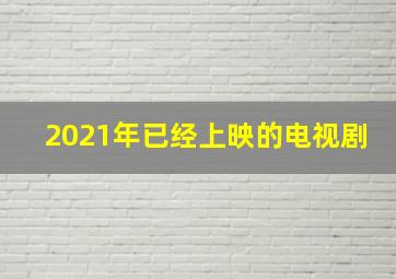 2021年已经上映的电视剧