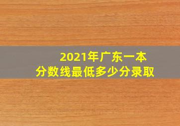 2021年广东一本分数线最低多少分录取