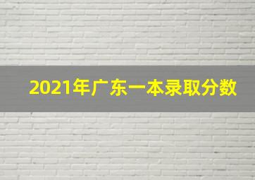 2021年广东一本录取分数