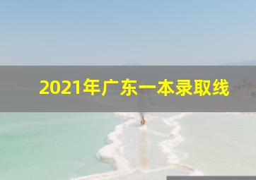 2021年广东一本录取线