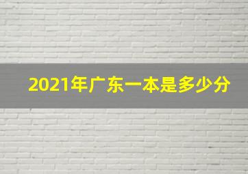 2021年广东一本是多少分