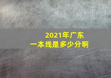 2021年广东一本线是多少分啊