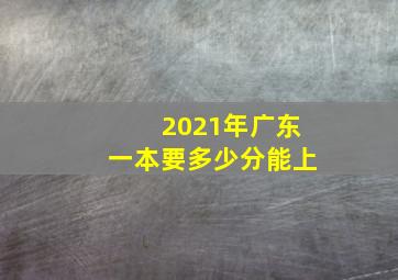 2021年广东一本要多少分能上