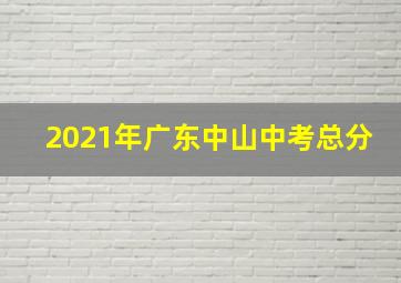 2021年广东中山中考总分