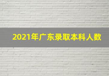 2021年广东录取本科人数