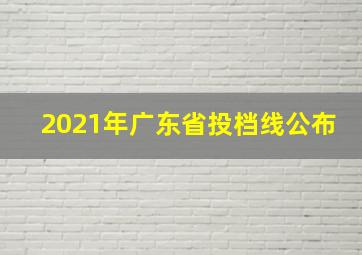 2021年广东省投档线公布