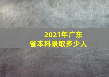 2021年广东省本科录取多少人