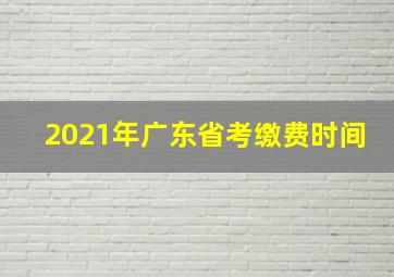 2021年广东省考缴费时间