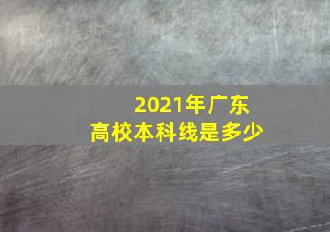 2021年广东高校本科线是多少