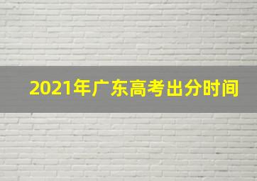 2021年广东高考出分时间