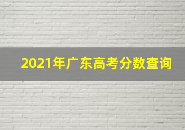 2021年广东高考分数查询