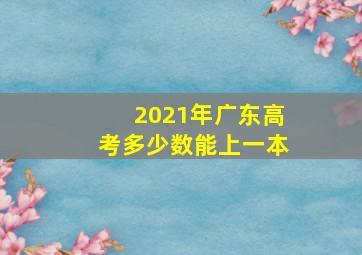 2021年广东高考多少数能上一本