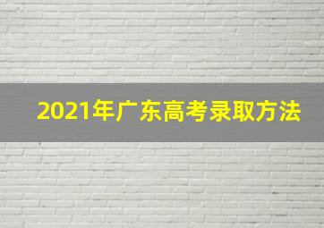 2021年广东高考录取方法