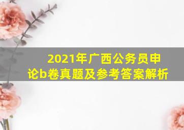 2021年广西公务员申论b卷真题及参考答案解析