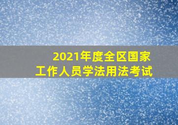 2021年度全区国家工作人员学法用法考试