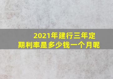 2021年建行三年定期利率是多少钱一个月呢