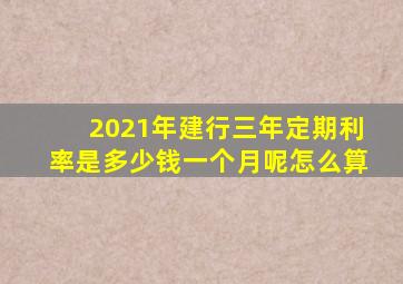 2021年建行三年定期利率是多少钱一个月呢怎么算