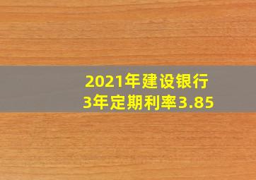 2021年建设银行3年定期利率3.85