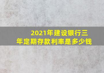 2021年建设银行三年定期存款利率是多少钱