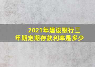 2021年建设银行三年期定期存款利率是多少