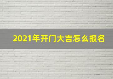 2021年开门大吉怎么报名