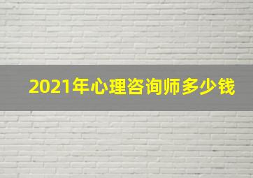 2021年心理咨询师多少钱