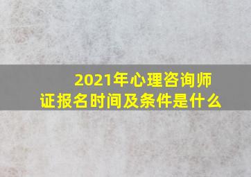 2021年心理咨询师证报名时间及条件是什么